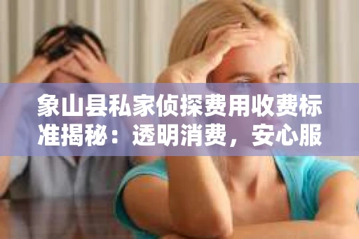 象山县私家侦探费用收费标准揭秘：透明消费，安心服务