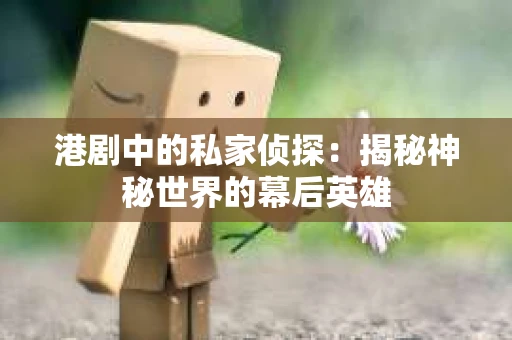 港剧中的私家侦探：揭秘神秘世界的幕后英雄