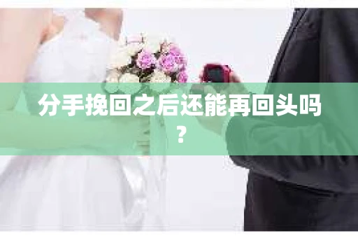 分手挽回之后还能再回头吗？