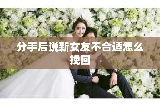 分手后说新女友不合适怎么挽回