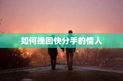 如何挽回快分手的情人