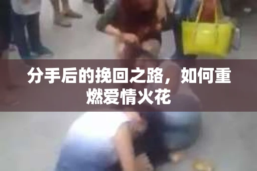 分手后的挽回之路，如何重燃爱情火花