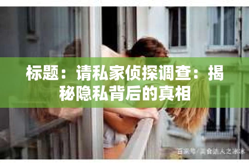 标题：请私家侦探调查：揭秘隐私背后的真相