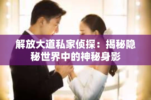 解放大道私家侦探：揭秘隐秘世界中的神秘身影
