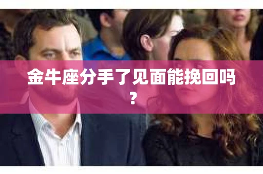金牛座分手了见面能挽回吗？
