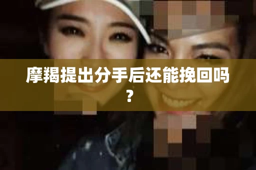 摩羯提出分手后还能挽回吗？