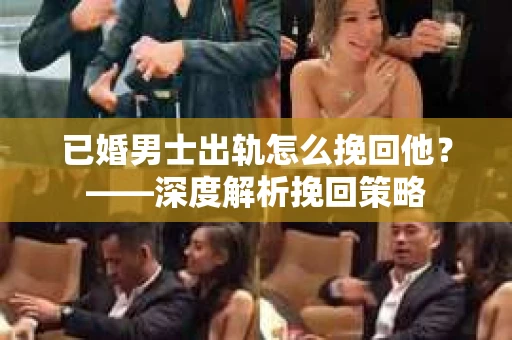 已婚男士出轨怎么挽回他？——深度解析挽回策略