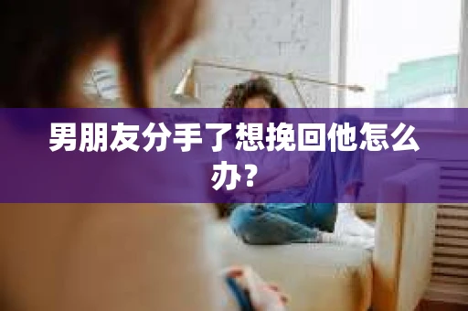 男朋友分手了想挽回他怎么办？