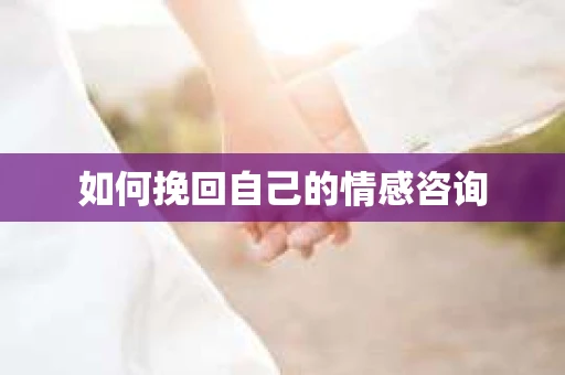 如何挽回自己的情感咨询