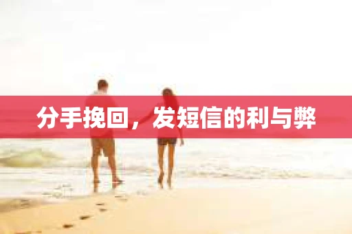 分手挽回，发短信的利与弊
